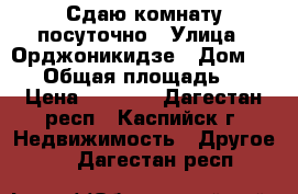 Сдаю комнату посуточно › Улица ­ Орджоникидзе › Дом ­ 28 › Общая площадь ­ 8 › Цена ­ 1 000 - Дагестан респ., Каспийск г. Недвижимость » Другое   . Дагестан респ.